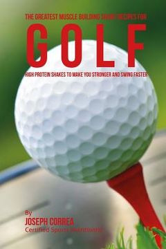 portada The Greatest Muscle Building Shake Recipes for Golf: High Protein Shakes to Make You Stronger and Swing Faster