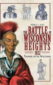 portada The Battle of Wisconsin Heights, 1832: Thunder on the Wisconsin (en Inglés)