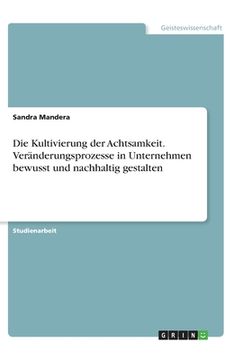 portada Die Kultivierung der Achtsamkeit. Veränderungsprozesse in Unternehmen bewusst und nachhaltig gestalten (en Alemán)