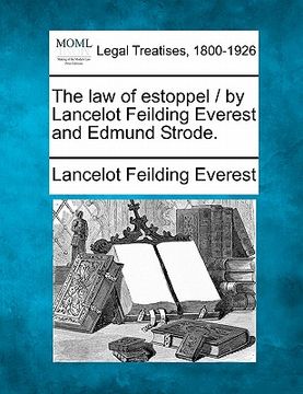 portada the law of estoppel / by lancelot feilding everest and edmund strode. (en Inglés)