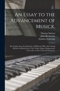 portada An Essay to the Advancement of Musick,: by Casting Away the Perplexity of Different Cliffs. And Uniting All Sorts of Musick Lute, Viol, Violin, Organ, (en Inglés)