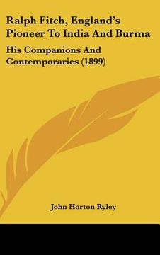 portada ralph fitch, england's pioneer to india and burma: his companions and contemporaries (1899) (en Inglés)