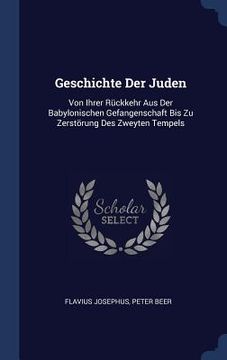 portada Geschichte Der Juden: Von Ihrer Rückkehr Aus Der Babylonischen Gefangenschaft Bis Zu Zerstörung Des Zweyten Tempels