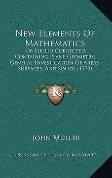 portada new elements of mathematics: or euclid corrected, containing plane geometry, general investigation of areas, surfaces, and solids (1773) (in English)