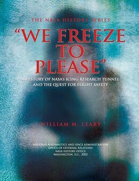 portada "We Freeze to Please": A History of NASA's Icing Research Tunnel and the Quest for Flight Safety