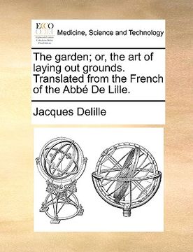 portada the garden; or, the art of laying out grounds. translated from the french of the abb de lille. (en Inglés)
