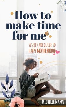 portada How to Make Time for me: A Self-Care Guide to Happy Motherhood (en Inglés)