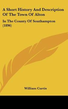 portada a short history and description of the town of alton: in the county of southampton (1896) (in English)