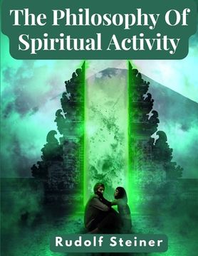 portada The Philosophy Of Spiritual Activity: A Modern Philosophy Of Life Developed By Scientific Methods (en Inglés)