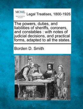 portada the powers, duties, and liabilities of sheriffs, coroners, and constables: with notes of judicial decisions, and practical forms, adapted to all the s (en Inglés)
