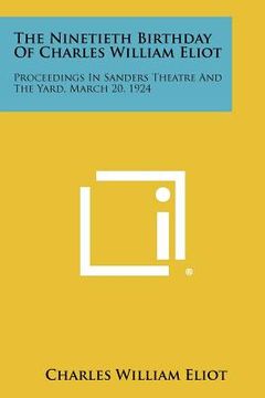 portada the ninetieth birthday of charles william eliot: proceedings in sanders theatre and the yard, march 20, 1924 (en Inglés)