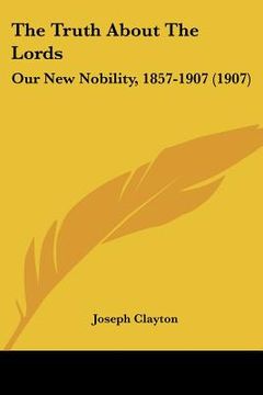 portada the truth about the lords: our new nobility, 1857-1907 (1907) (in English)
