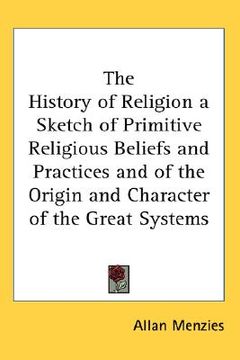 portada the history of religion a sketch of primitive religious beliefs and practices and of the origin and character of the great systems (en Inglés)