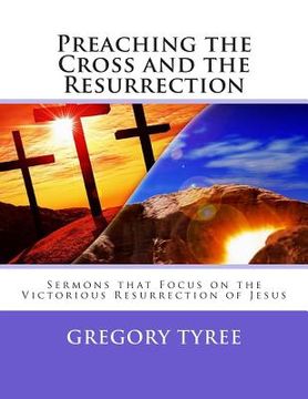 portada Preaching the Cross and the Resurrection: Sermons that Focus on the Victorious Resurrection of Jesus (en Inglés)