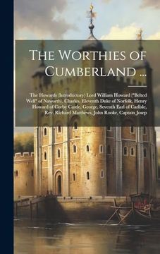 portada The Worthies of Cumberland.    The Howards (Introductory) Lord William Howard ("Belted Well" of Naworth), Charles, Eleventh Duke of Norfolk, Henry.   Richard Matthews, John Rooke, Captain Josep