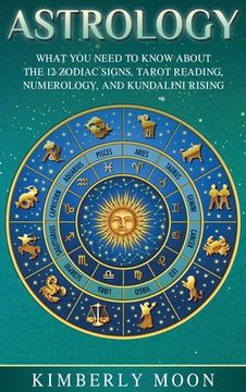 portada Astrology: What you Need to Know About the 12 Zodiac Signs, Tarot Reading, Numerology, and Kundalini Rising (en Inglés)