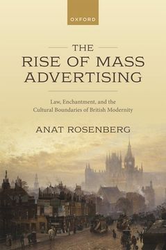 portada The Rise of Mass Advertising: Law, Enchantment, and the Cultural Boundaries of British Modernity 