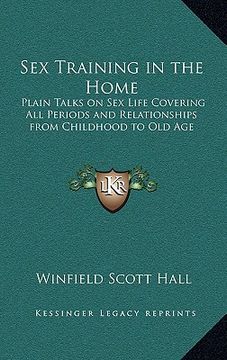 portada sex training in the home: plain talks on sex life covering all periods and relationships from childhood to old age (en Inglés)