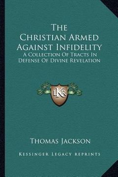 portada the christian armed against infidelity: a collection of tracts in defense of divine revelation (en Inglés)