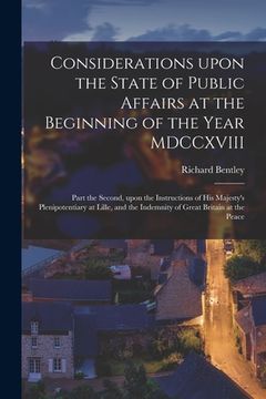 portada Considerations Upon the State of Public Affairs at the Beginning of the Year MDCCXVIII [microform]: Part the Second, Upon the Instructions of His Maje (in English)