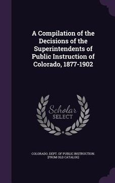 portada A Compilation of the Decisions of the Superintendents of Public Instruction of Colorado, 1877-1902