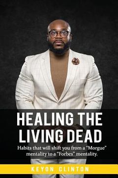 portada Healing The Living Dead: Habits that will shift you from a "Morgue" mentality to a "Forbes" mentality. (en Inglés)