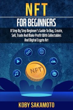 portada NFT for Beginners: A Step by Step Beginner's Guide to Buy, Create, Sell, Trade and Make Profit with Collectables and Digital Crypto Art (en Inglés)