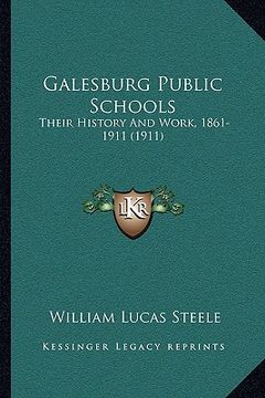 portada galesburg public schools: their history and work, 1861-1911 (1911) (en Inglés)