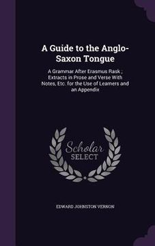 portada A Guide to the Anglo-Saxon Tongue: A Grammar After Erasmus Rask; Extracts in Prose and Verse With Notes, Etc. for the Use of Learners and an Appendix (in English)