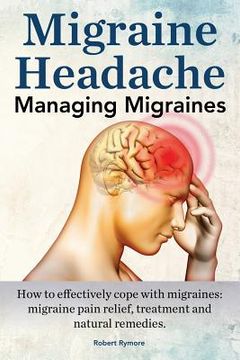 portada Migraine Headache. Managing Migraines. How to effectively cope with migraines: migraine pain relief, treatment and natural remedies. (en Inglés)
