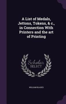 portada A List of Medals, Jettons, Tokens, & c., in Connection With Printers and the art of Printing (en Inglés)