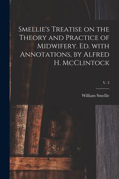 portada Smellie's Treatise on the Theory and Practice of Midwifery. Ed. With Annotations, by Alfred H. McClintock; v. 3 (en Inglés)