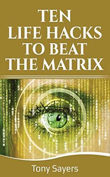 portada Ten Life Hacks to Beat the Matrix: Ten Simple Life Hacks in Which to Empower Yourself and Improve Your Life (en Inglés)