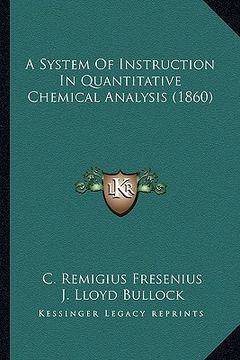 portada a system of instruction in quantitative chemical analysis (1a system of instruction in quantitative chemical analysis (1860) 860) (en Inglés)