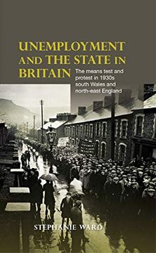 portada Unemployment and the State in Britain: The Means Test and Protest in 1930S South Wales and North-East England (en Inglés)