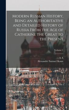portada Modern Russian History, Being an Authoritative and Detailed History of Russia From the age of Catherine the Great to the Present; Volume 1 (en Inglés)