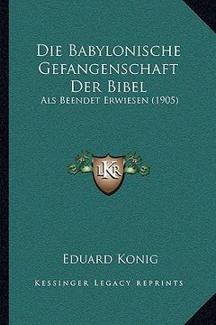portada Die Babylonische Gefangenschaft Der Bibel: Als Beendet Erwiesen (1905) (en Alemán)