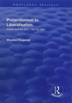 portada Protectionism to Liberalisation: Ireland and the Eec, 1957 to 1966 (en Inglés)