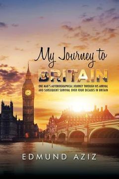portada My Journey to Britain: One Man's Autobiographical Journey Through His Arrival and Subsequent Survival over Four Decades in Britain (en Inglés)