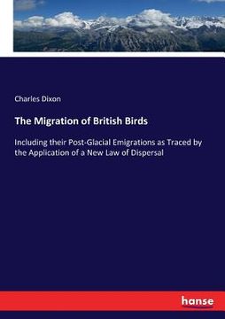 portada The Migration of British Birds: Including their Post-Glacial Emigrations as Traced by the Application of a New Law of Dispersal (en Inglés)