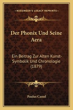portada Der Phonix Und Seine Aera: Ein Beitrag Zur Alten Kunst-Symbolik Und Chronologie (1879) (in German)