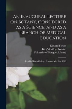 portada An Inaugural Lecture on Botany, Considered as a Science, and as a Branch of Medical Education [electronic Resource]: Read in King's College, London, M (in English)