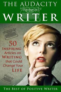 portada The Audacity to be a Writer: 50 Inspiring Articles on Writing that Could Change Your Life (en Inglés)