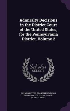 portada Admiralty Decisions in the District Court of the United States, for the Pennsylvania District, Volume 2 (en Inglés)