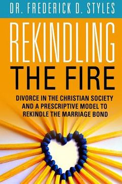 portada Divorce in the Christian Society and A Prescriotive Model to Rekindle the Fire: Rekindle the Fire (en Inglés)