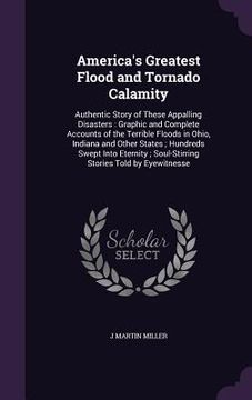 portada America's Greatest Flood and Tornado Calamity: Authentic Story of These Appalling Disasters: Graphic and Complete Accounts of the Terrible Floods in O (en Inglés)