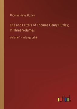 portada Life and Letters of Thomas Henry Huxley; In Three Volumes: Volume 1 - in large print (en Inglés)