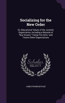 portada Socializing for the New Order: Or, Educational Values of the Juvenile Organization, Including a Résumé of "Boy Scouts," "Camp Fire Girls," and Twelve