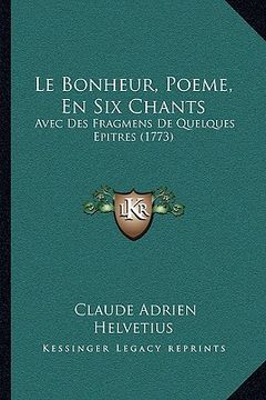 portada Le Bonheur, Poeme, En Six Chants: Avec Des Fragmens de Quelques Epitres (1773) (en Francés)