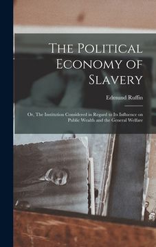 portada The Political Economy of Slavery; or, The Institution Considered in Regard to its Influence on Public Wealth and the General Welfare